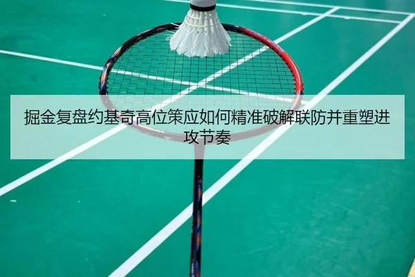 掘金复盘约基奇高位策应如何精准破解联防并重塑进攻节奏