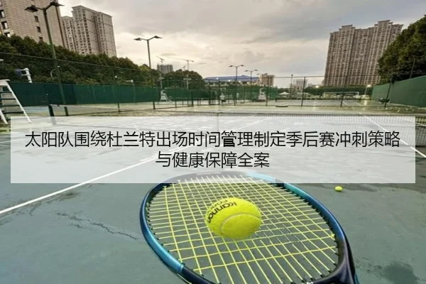 太阳队围绕杜兰特出场时间管理制定季后赛冲刺策略与健康保障全案