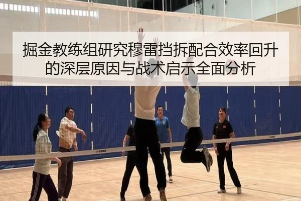 掘金教练组研究穆雷挡拆配合效率回升的深层原因与战术启示全面分析