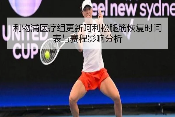 利物浦医疗组更新阿利松腿筋恢复时间表与赛程影响分析