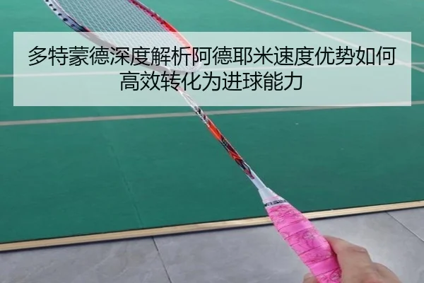 多特蒙德深度解析阿德耶米速度优势如何高效转化为进球能力