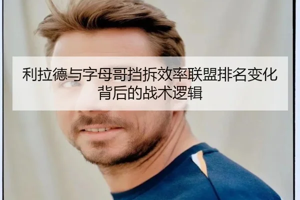 利拉德与字母哥挡拆效率联盟排名变化背后的战术逻辑
