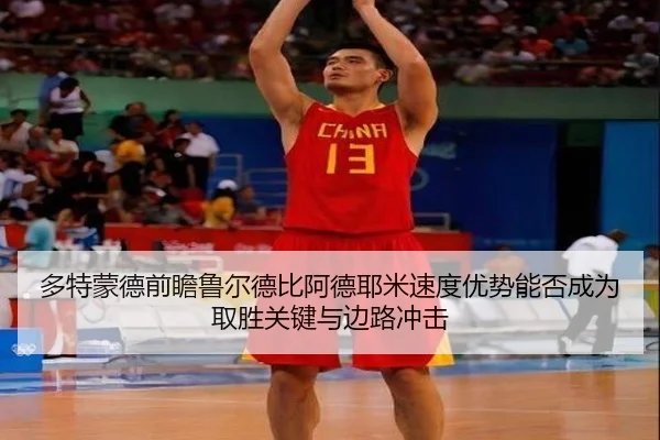 多特蒙德前瞻鲁尔德比阿德耶米速度优势能否成为取胜关键与边路冲击