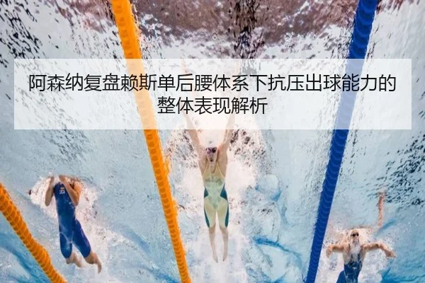阿森纳复盘赖斯单后腰体系下抗压出球能力的整体表现解析