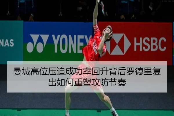 曼城高位压迫成功率回升背后罗德里复出如何重塑攻防节奏