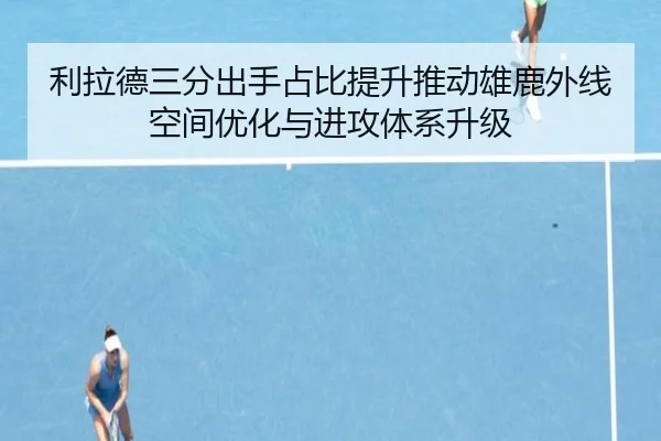 利拉德三分出手占比提升推动雄鹿外线空间优化与进攻体系升级