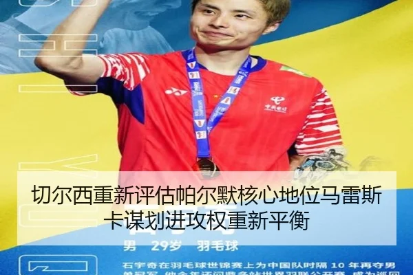切尔西重新评估帕尔默核心地位马雷斯卡谋划进攻权重新平衡