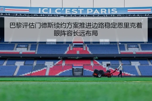 巴黎评估门德斯续约方案推进边路稳定恩里克着眼阵容长远布局