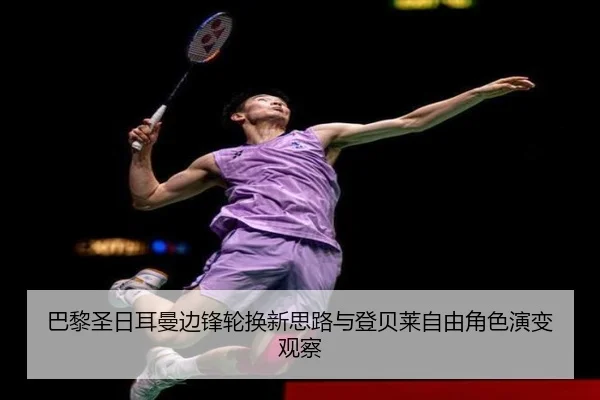 巴黎圣日耳曼边锋轮换新思路与登贝莱自由角色演变观察